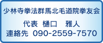 少林寺拳法群馬北毛道院拳友会
代表 樋口雅人 
連絡先 090-2559-7570