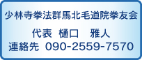 少林寺拳法群馬北毛道院拳友会&#x000A;代表　樋口雅人　&#x00A;連絡先　090-2559-7570